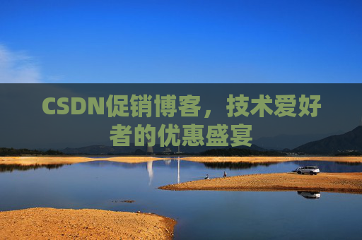 CSDN促销博客，技术爱好者的优惠盛宴